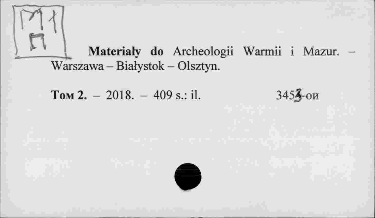 ﻿Materialy do Archeologii Warmii і Mazur. -
Warszawa - Bialystok - Olsztyn.
Том 2. - 2018. - 409 s.: il.
345^-ои